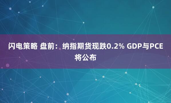 闪电策略 盘前：纳指期货现跌0.2% GDP与PCE将公布