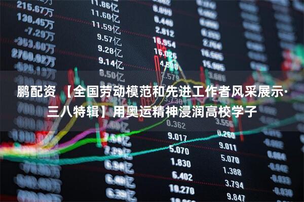 鹏配资 【全国劳动模范和先进工作者风采展示·三八特辑】用奥运精神浸润高校学子