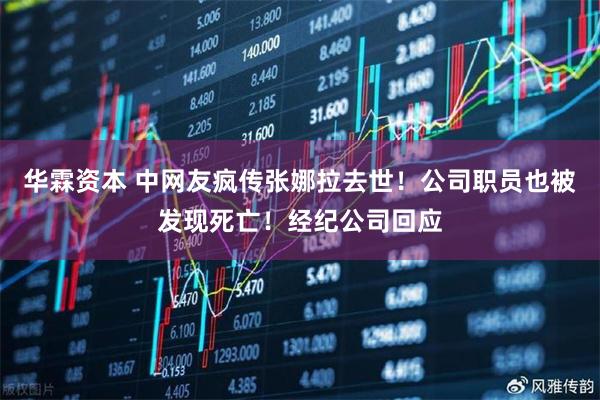 华霖资本 中网友疯传张娜拉去世！公司职员也被发现死亡！经纪公司回应