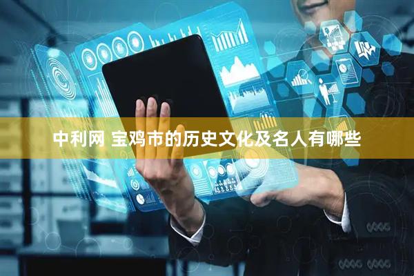 中利网 宝鸡市的历史文化及名人有哪些