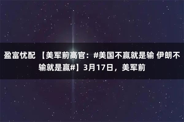盈富忧配 【美军前高官：#美国不赢就是输 伊朗不输就是赢#】3月17日，美军前