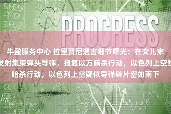 牛盈服务中心 拉里贾尼遇害细节曝光:在女儿家中遭空袭身亡!伊朗发射集束弹头导弹,报复以方暗杀行动,以色列上空疑似导弹碎片密如雨下