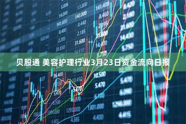 贝股通 美容护理行业3月23日资金流向日报