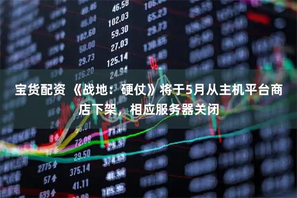 宝货配资 《战地：硬仗》将于5月从主机平台商店下架，相应服务器关闭