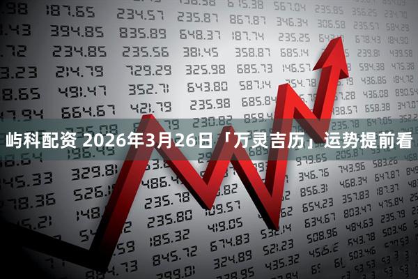 屿科配资 2026年3月26日「万灵吉历」运势提前看