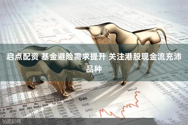 启点配资 基金避险需求提升 关注港股现金流充沛品种