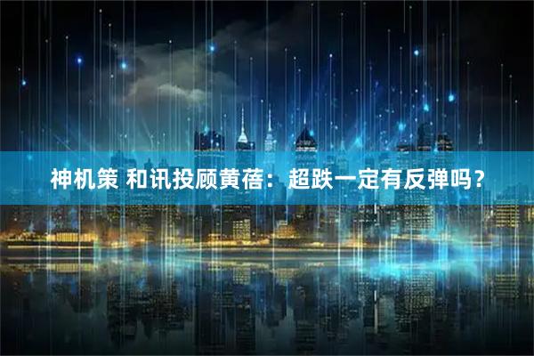 神机策 和讯投顾黄蓓：超跌一定有反弹吗？