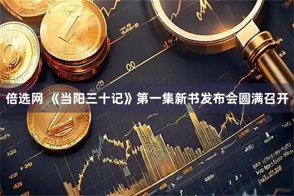 倍选网 《当阳三十记》第一集新书发布会圆满召开