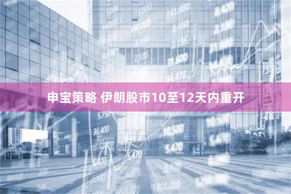 申宝策略 伊朗股市10至12天内重开