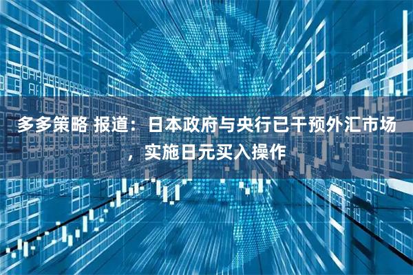 多多策略 报道:日本政府与央行已干预外汇市场,实施日元买入操作
