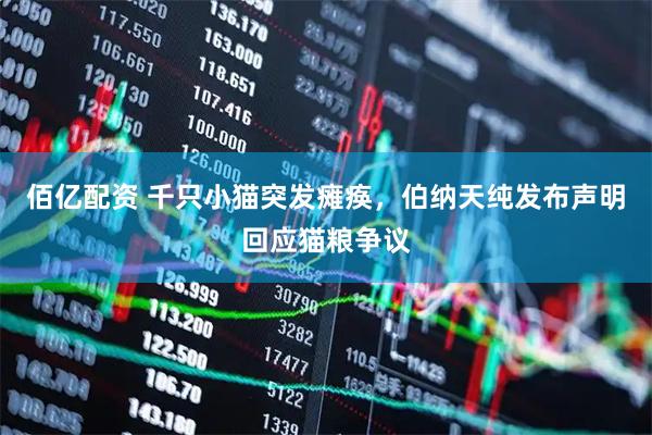 佰亿配资 千只小猫突发瘫痪,伯纳天纯发布声明回应猫粮争议