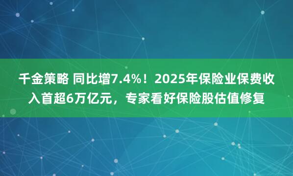 千金策略 同比增7.4%！2025年保险业保费收入首超6万亿元，专家看好保险股估值修复
