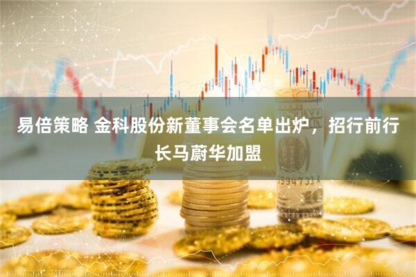 易倍策略 金科股份新董事会名单出炉，招行前行长马蔚华加盟