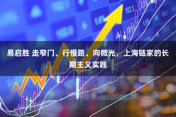 易启胜 走窄门、行慢路、向微光，上海链家的长期主义实践