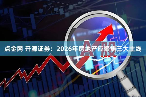 点金网 开源证券：2026年房地产应聚焦三大主线