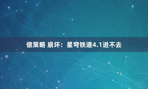 億策略 崩坏：星穹铁道4.1进不去