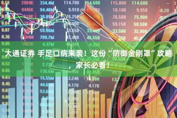 大通证券 手足口病来袭！这份“防御金刚罩”攻略，家长必看！
