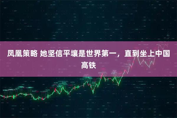 凤凰策略 她坚信平壤是世界第一，直到坐上中国高铁