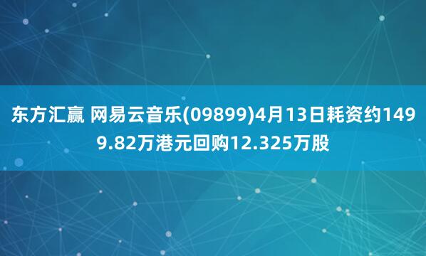 东方汇赢 网易云音乐(09899)4月13日耗资约1499.82万港元回购12.325万股