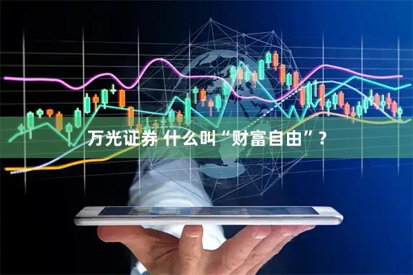 万光证券 什么叫“财富自由”？
