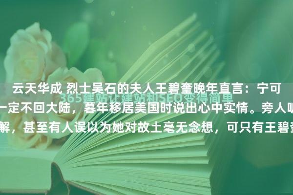 云天华成 烈士吴石的夫人王碧奎晚年直言：宁可在台湾漂泊三十载，也一定不回大陆，暮年移居美国时说出心中实情。旁人听了这话，大多觉得不解，甚至有人误以为她对故土毫无念想，可只有王碧奎自己清楚，这份决绝的背后，藏着半生的压抑、牵挂与身不由己，从来都不是薄情，而是被逼到绝境里的无奈选择。1950年6月1...
