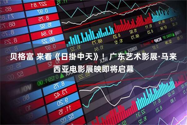 贝格富 来看《日掛中天》！广东艺术影展·马来西亚电影展映即将启幕