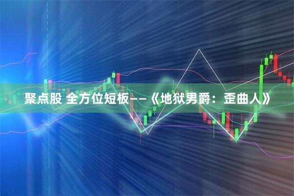 聚点股 全方位短板——《地狱男爵：歪曲人》