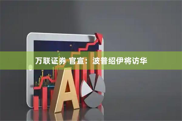 万联证券 官宣：波普绍伊将访华