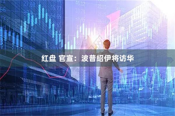 红盘 官宣：波普绍伊将访华