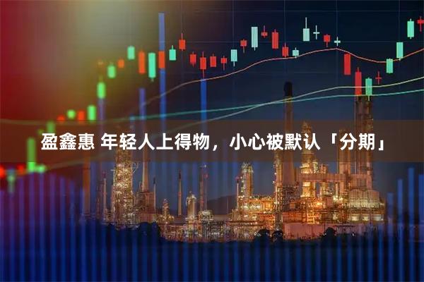 盈鑫惠 年轻人上得物，小心被默认「分期」