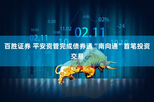 百胜证券 平安资管完成债券通“南向通”首笔投资交易