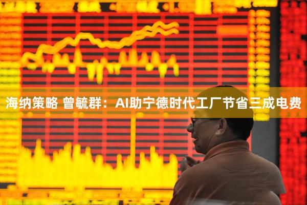 海纳策略 曾毓群：AI助宁德时代工厂节省三成电费