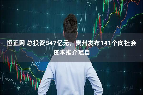 恒正网 总投资847亿元，贵州发布141个向社会资本推介项目