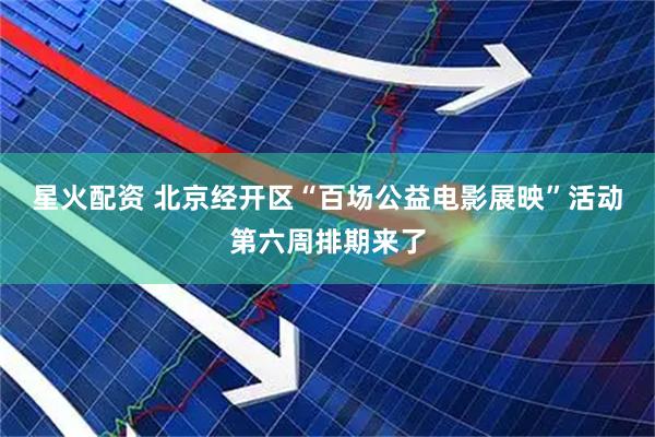 星火配资 北京经开区“百场公益电影展映”活动第六周排期来了